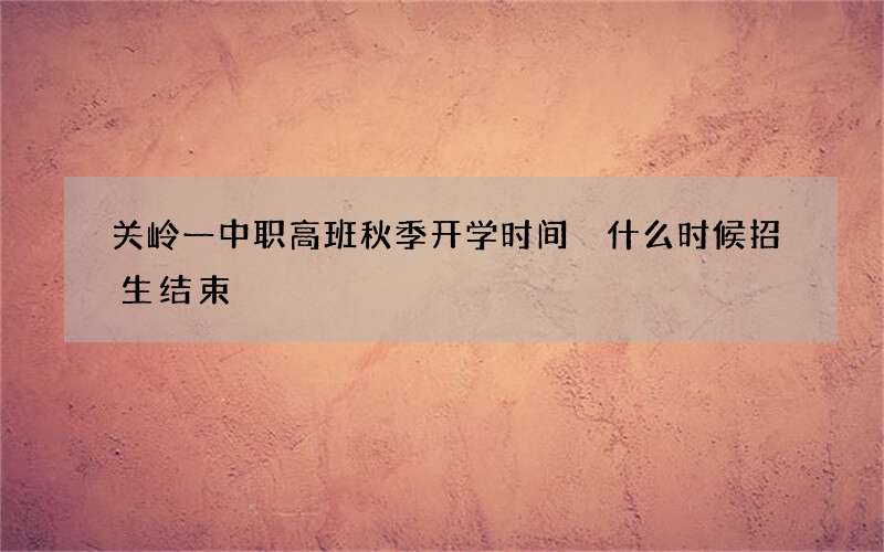 关岭一中职高班秋季开学时间 什么时候招生结束